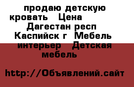 продаю детскую кровать › Цена ­ 12 000 - Дагестан респ., Каспийск г. Мебель, интерьер » Детская мебель   